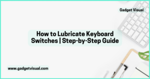 How to Lubricate Keyboard Switches Step-by-Step Guide