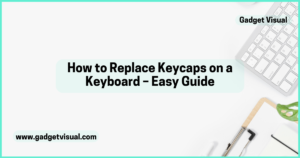 How to Replace Keycaps on a Keyboard – Easy Guide