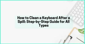 How to Clean a Keyboard After a Spill: Step-by-Step Guide for All Types